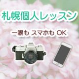 【3/4-7限定】札幌個人レッスンカメラ教室 スマホもOK
